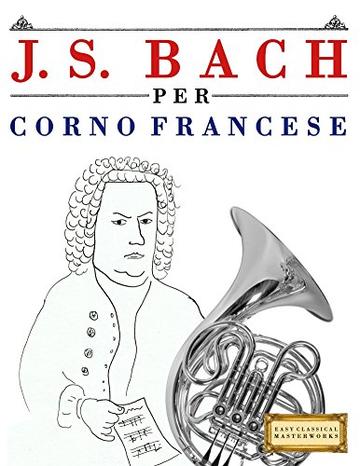 J. S. Bach per Corno Francese: 10 Pezzi Facili per Corno Francese Libro per Principianti